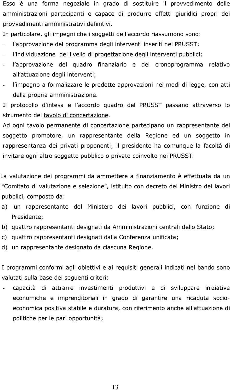 interventi pubblici; - l approvazione del quadro finanziario e del cronoprogramma relativo all attuazione degli interventi; - l impegno a formalizzare le predette approvazioni nei modi di legge, con