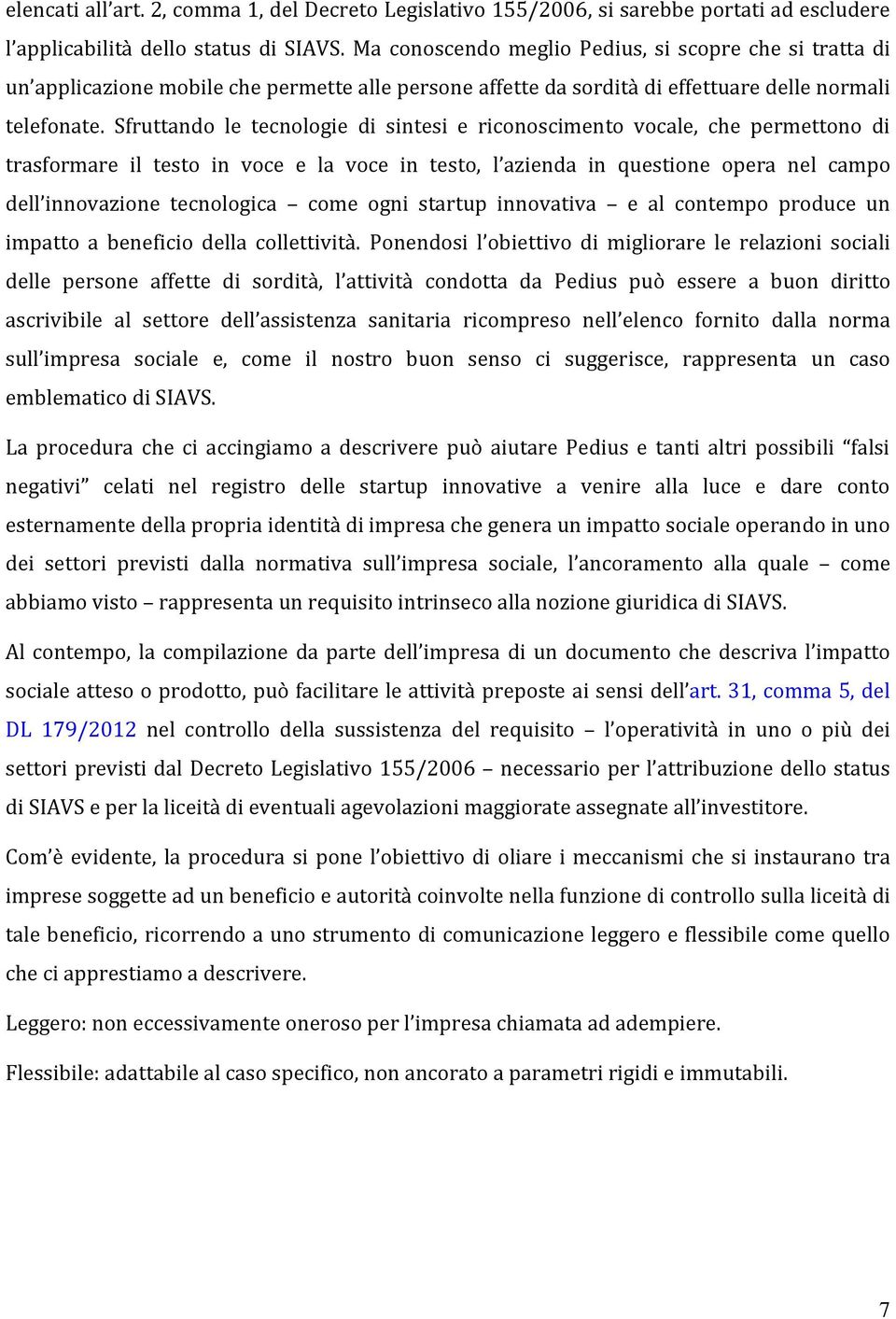 Sfruttando le tecnologie di sintesi e riconoscimento vocale, che permettono di trasformare il testo in voce e la voce in testo, l azienda in questione opera nel campo dell innovazione tecnologica