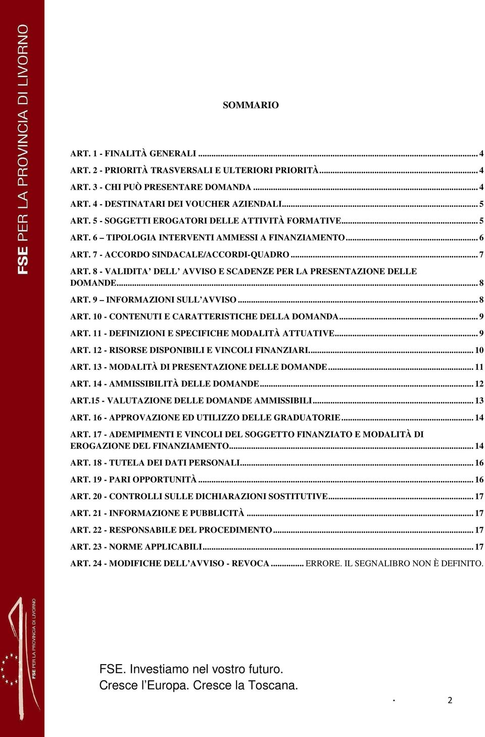 ART 9 INFORMAZIONI SULL AVVISO 8 ART 10 - CONTENUTI E CARATTERISTICHE DELLA DOMANDA 9 ART 11 - DEFINIZIONI E SPECIFICHE MODALITÀ ATTUATIVE 9 ART 12 - RISORSE DISPONIBILI E VINCOLI FINANZIARI 10 ART