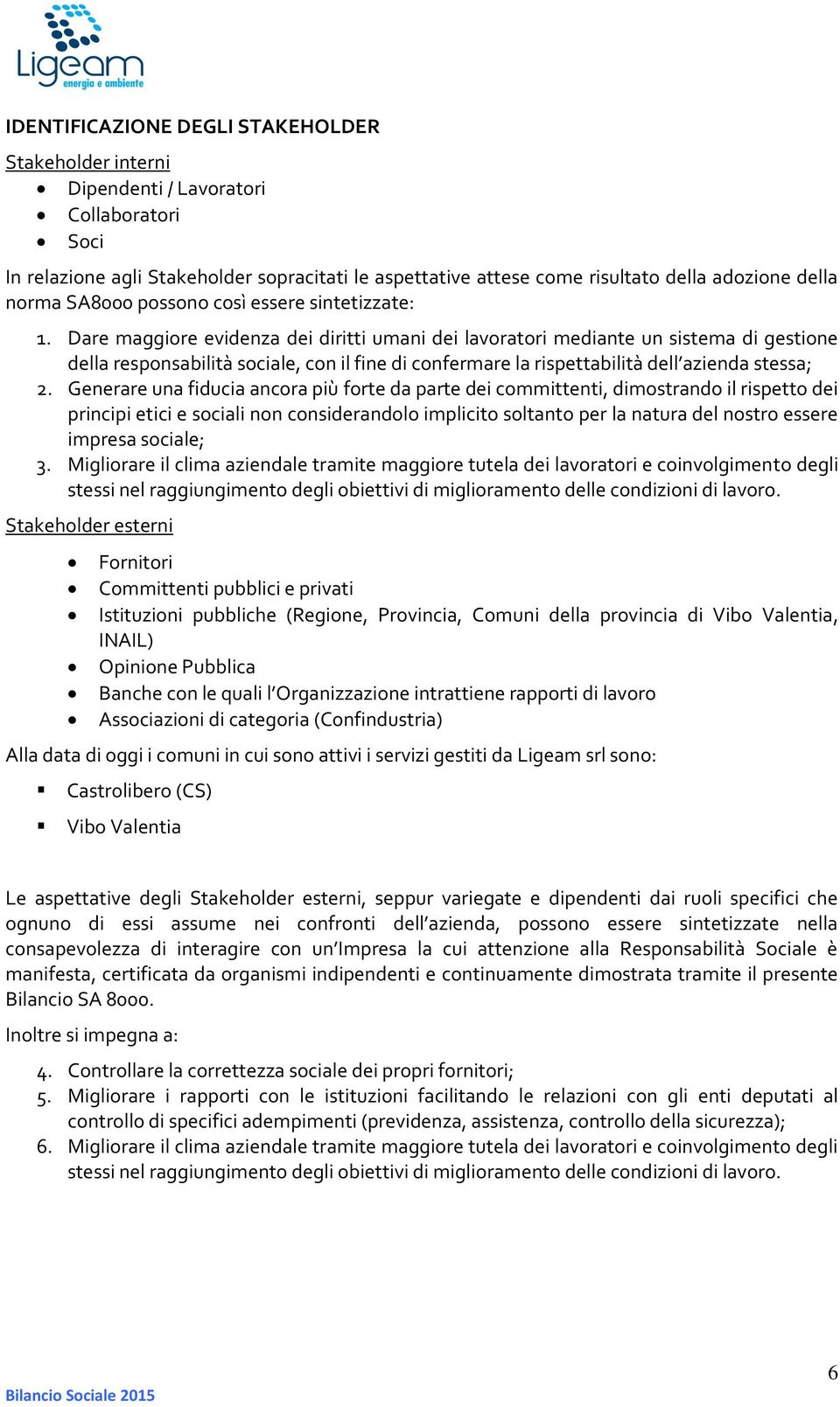 Dare maggiore evidenza dei diritti umani dei lavoratori mediante un sistema di gestione della responsabilità sociale, con il fine di confermare la rispettabilità dell azienda stessa; 2.