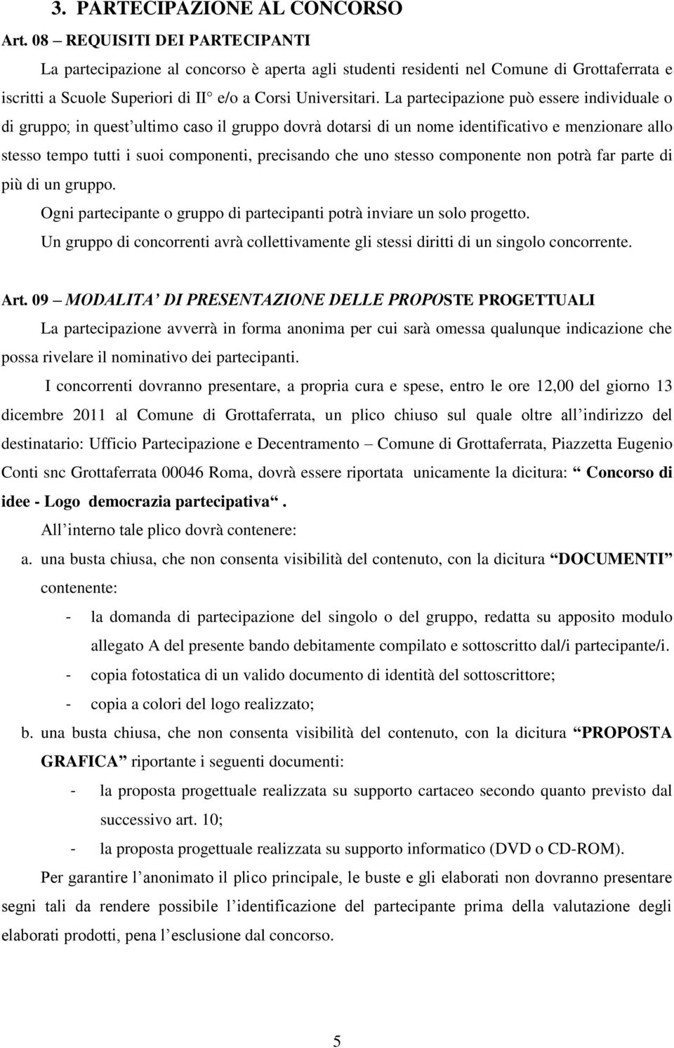 La partecipazione può essere individuale o di gruppo; in quest ultimo caso il gruppo dovrà dotarsi di un nome identificativo e menzionare allo stesso tempo tutti i suoi componenti, precisando che uno