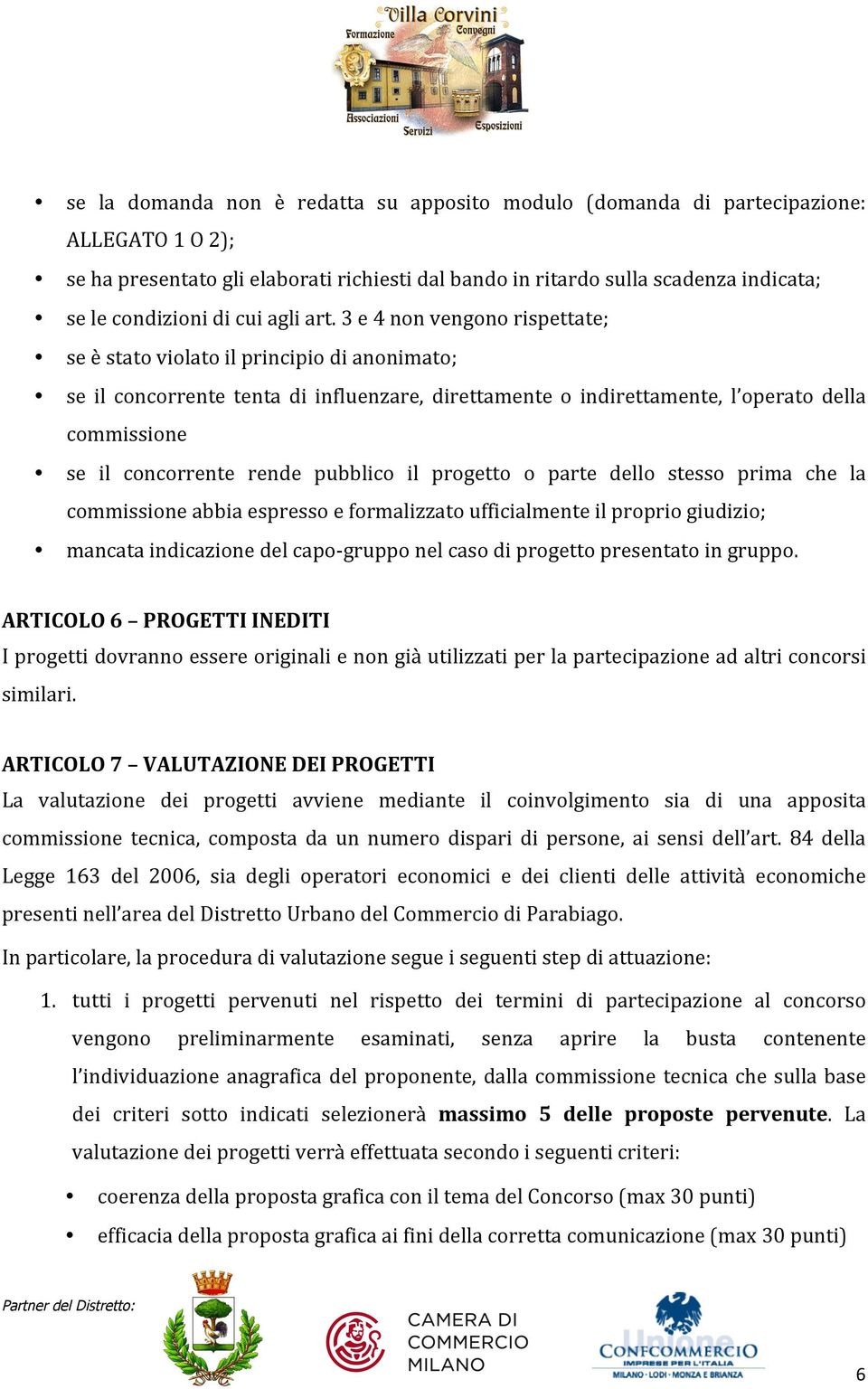 3 e 4 non vengono rispettate; se è stato violato il principio di anonimato; se il concorrente tenta di influenzare, direttamente o indirettamente, l operato della commissione se il concorrente rende