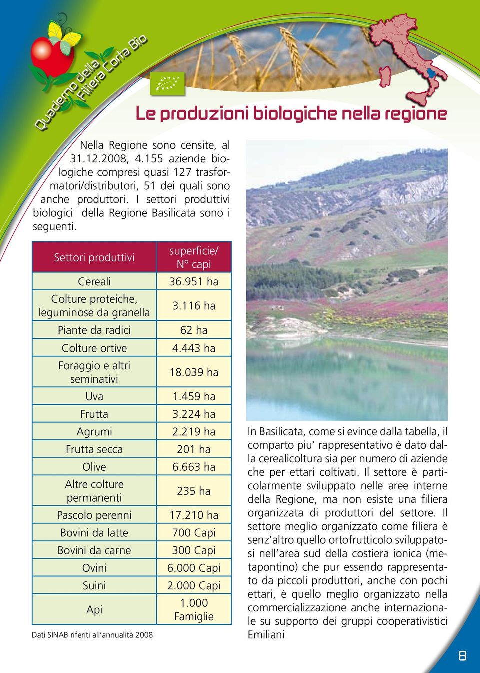 Settori produttivi Cereali Colture proteiche, leguminose da granella Piante da radici Colture ortive Foraggio e altri seminativi Uva Frutta Agrumi Frutta secca Olive Altre colture permanenti Pascolo