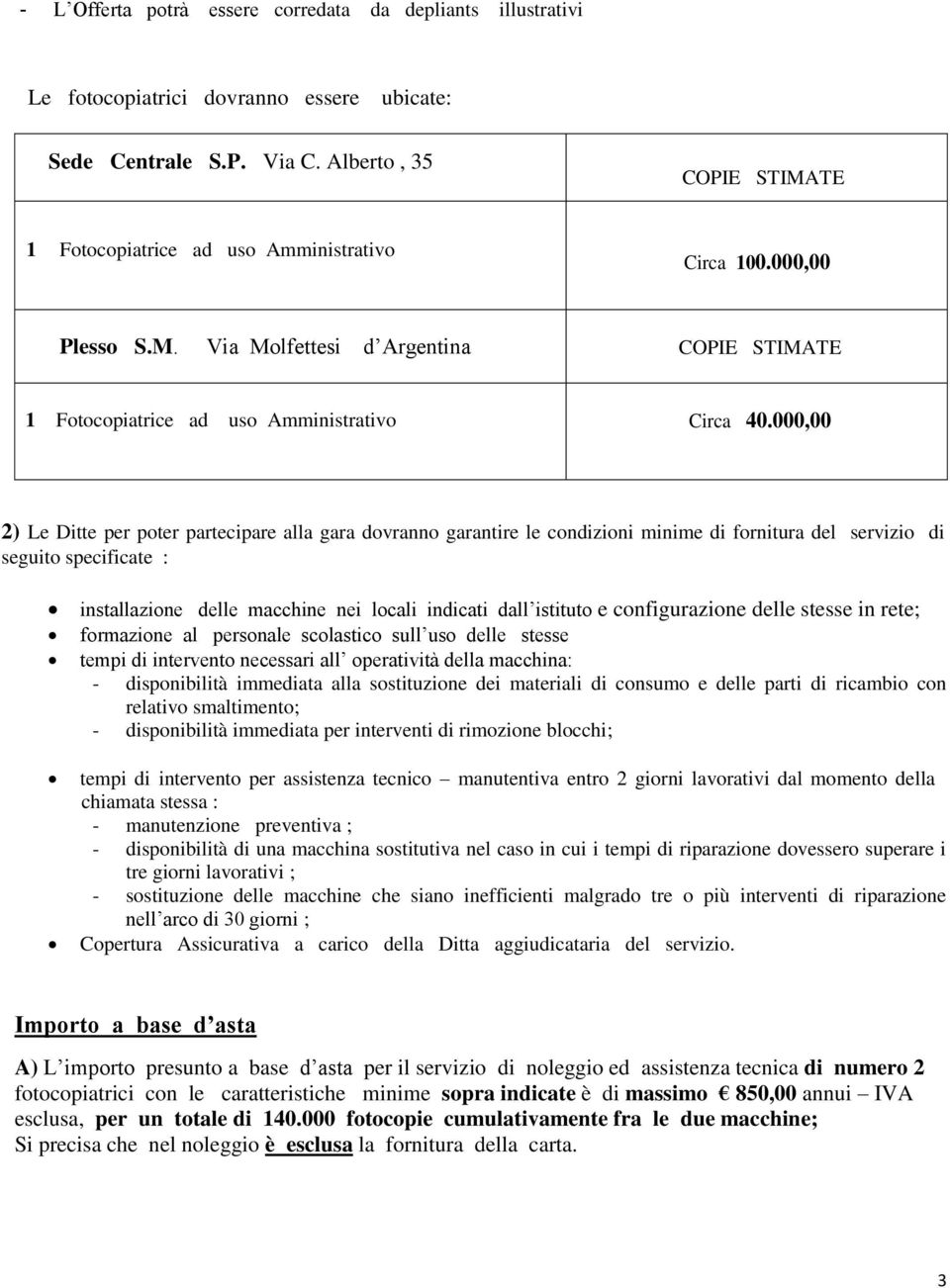 000,00 2) Le Ditte per poter partecipare alla gara dovranno garantire le condizioni minime di fornitura del servizio di seguito specificate : installazione delle macchine nei locali indicati dall