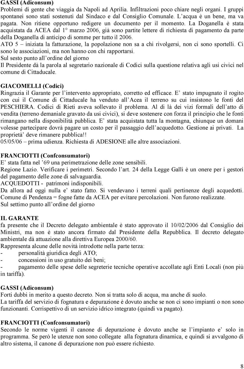 La Doganella è stata acquistata da ACEA dal 1 marzo 2006, già sono partite lettere di richiesta di pagamento da parte della Doganella di anticipo di somme per tutto il 2006.