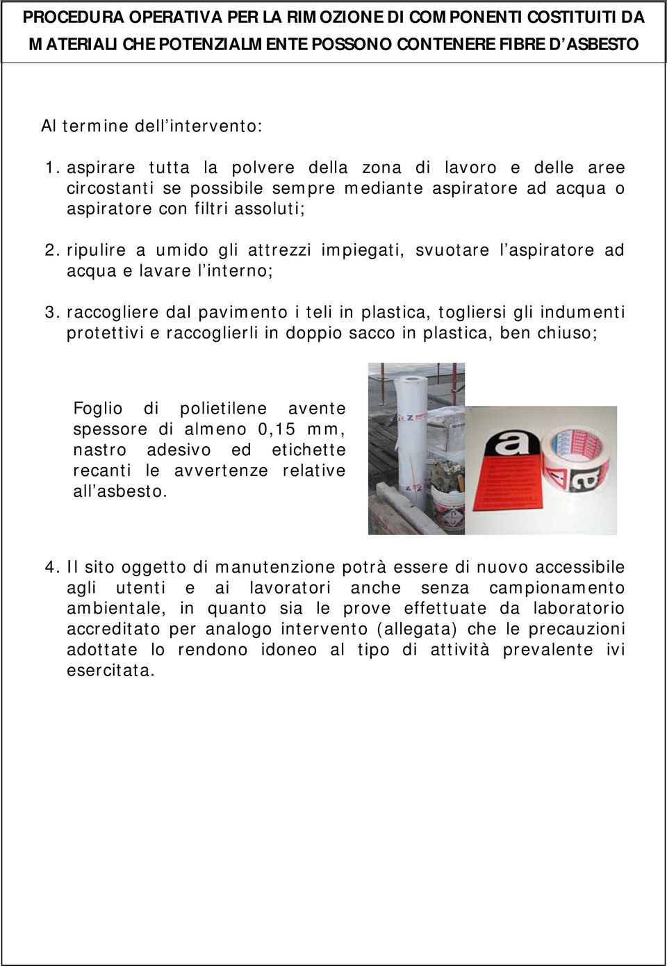 raccogliere dal pavimento i teli in plastica, togliersi gli indumenti protettivi e raccoglierli in doppio sacco in plastica, ben chiuso; Foglio di polietilene avente spessore di almeno 0,15 mm,