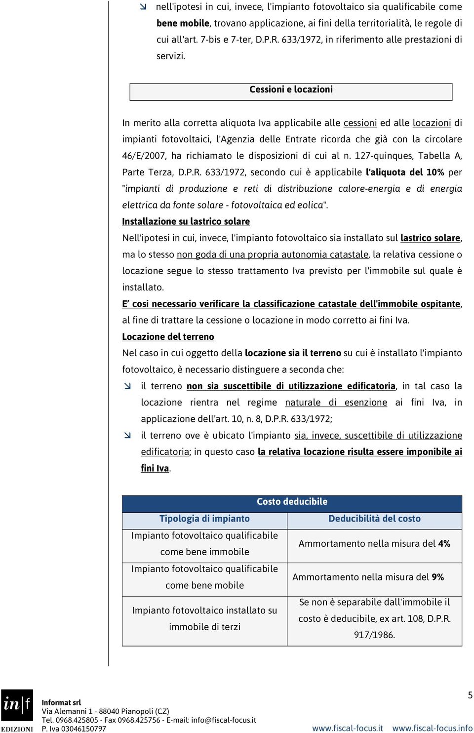 Cessioni e locazioni In merito alla corretta aliquota Iva applicabile alle cessioni ed alle locazioni di impianti fotovoltaici, l'agenzia delle Entrate ricorda che già con la circolare 46/E/2007, ha