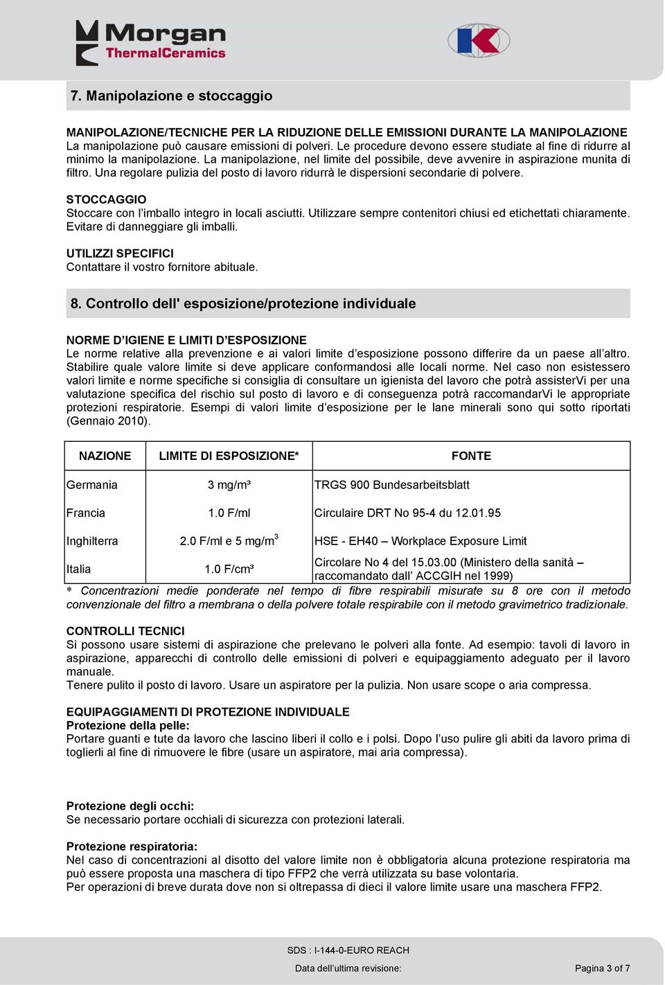 Una regolare pulizia del posto di lavoro ridurrà le dispersioni secondarie di polvere. STOCCAGGIO Stoccare con l imballo integro in locali asciutti.