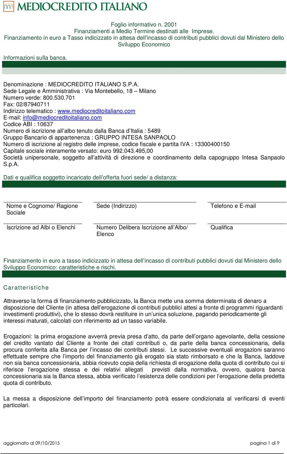 P.A. Sede Legale e Amministrativa : Via Montebello, 18 Milano Numero verde: 800.530.701 Fax: 02/87940711 Indirizzo telematico : www.mediocreditoitaliano.com E-mail: info@mediocreditoitaliano.