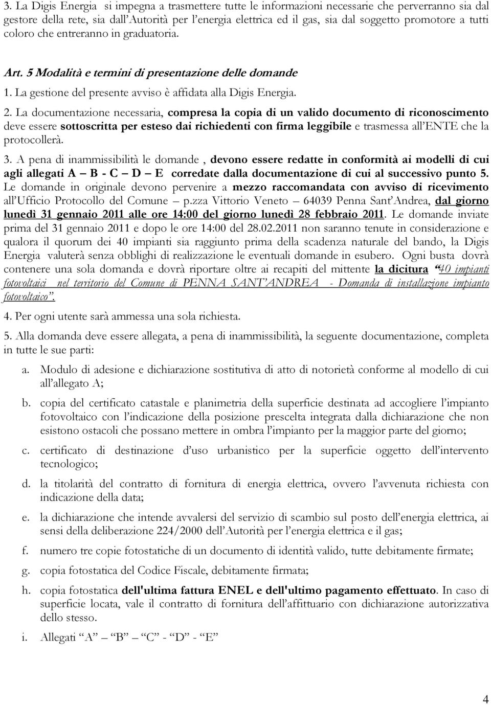 La documentazione necessaria, compresa la copia di un valido documento di riconoscimento deve essere sottoscritta per esteso dai richiedenti con firma leggibile e trasmessa all ENTE che la