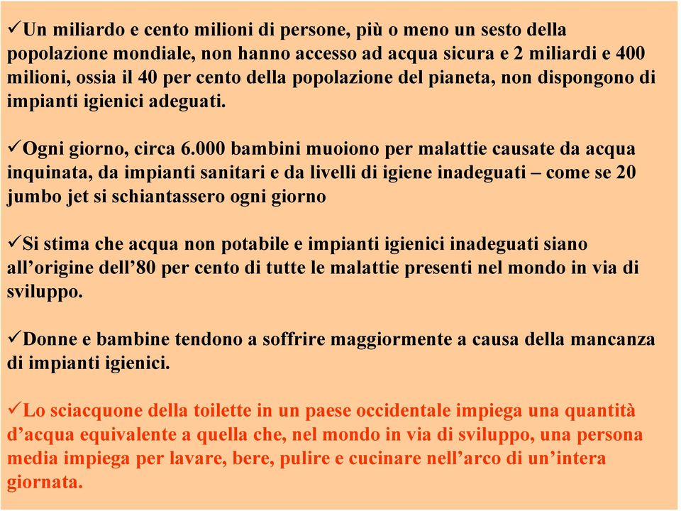 000 bambini muoiono per malattie causate da acqua inquinata, da impianti sanitari e da livelli di igiene inadeguati come se 20 jumbo jet si schiantassero ogni giorno Si stima che acqua non potabile e