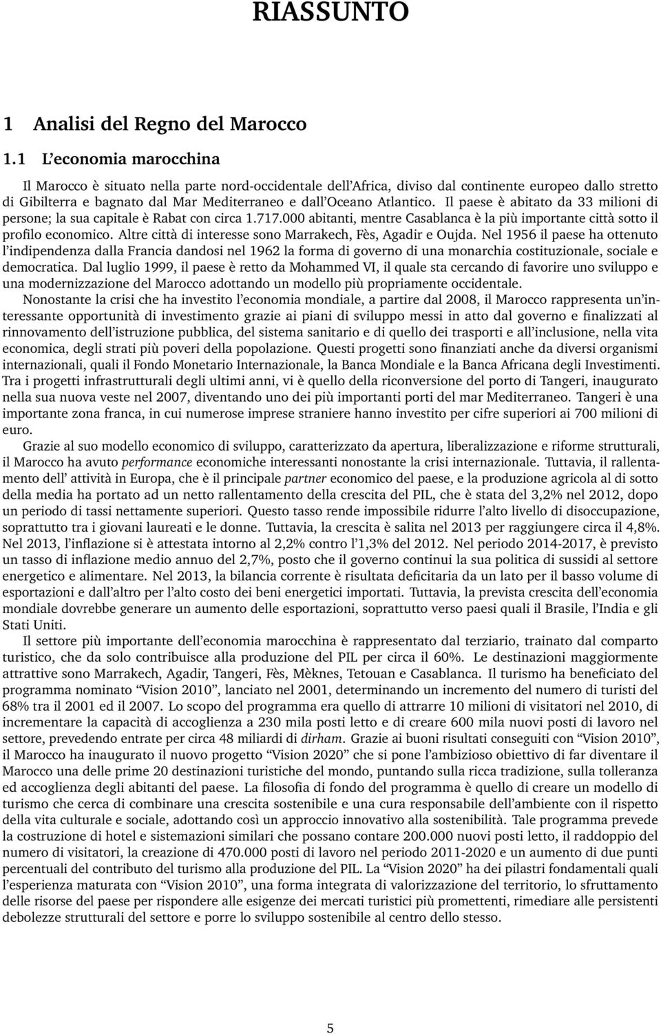 Il paese è abitato da 33 milioni di persone; la sua capitale è Rabat con circa 1.717.000 abitanti, mentre Casablanca è la più importante città sotto il profilo economico.