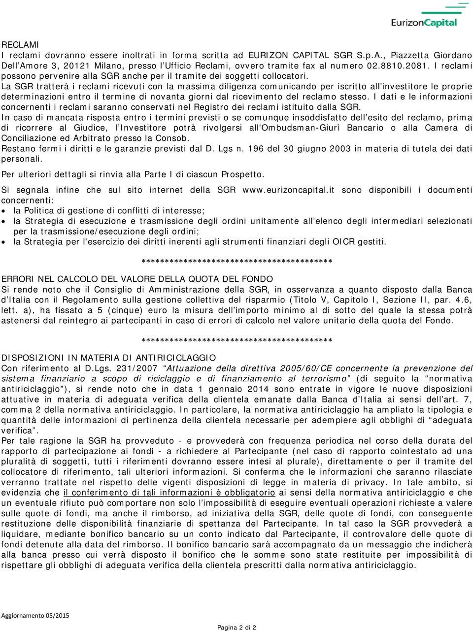 La SGR tratterà i reclami ricevuti con la massima diligenza comunicando per iscritto all investitore le proprie determinazioni entro il termine di novanta giorni dal ricevimento del reclamo stesso.