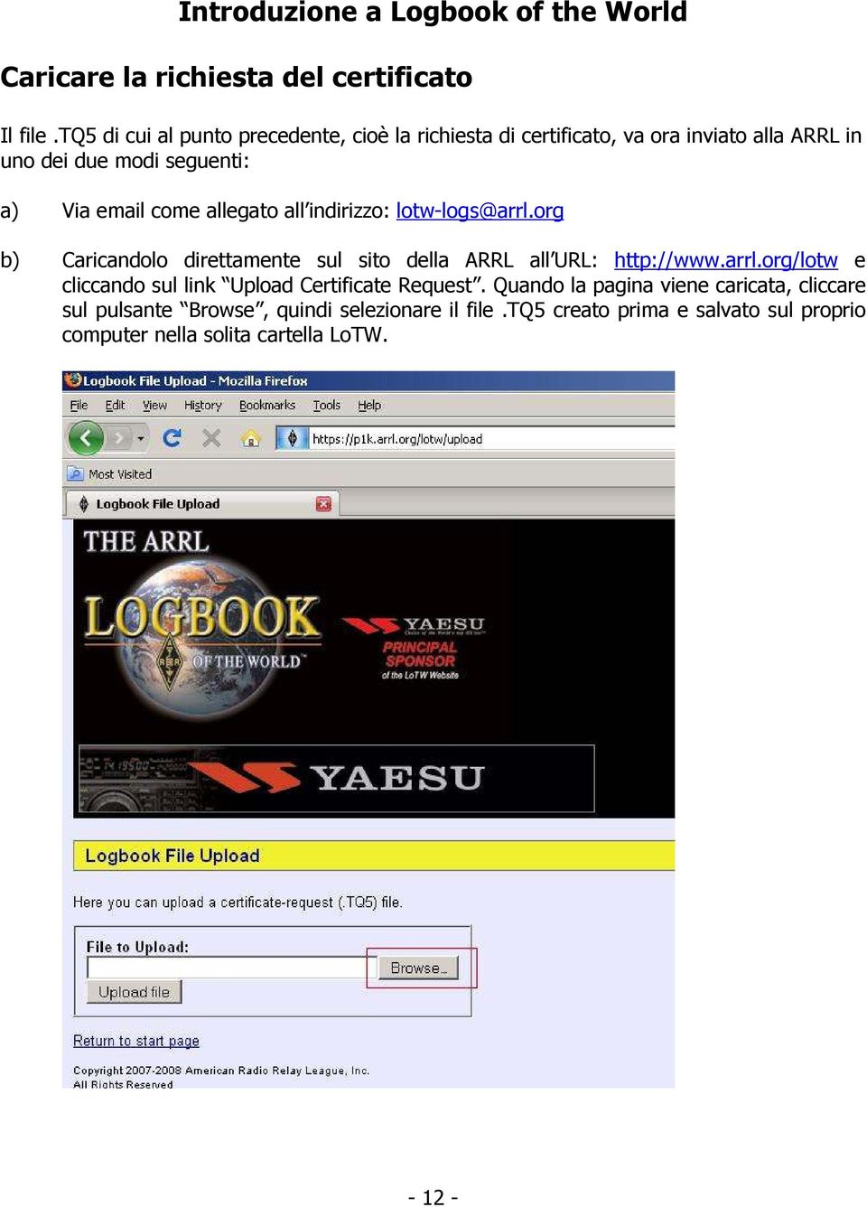 email come allegato all indirizzo: lotw-logs@arrl.org b) Caricandolo direttamente sul sito della ARRL all URL: http://www.arrl.org/lotw e cliccando sul link Upload Certificate Request.