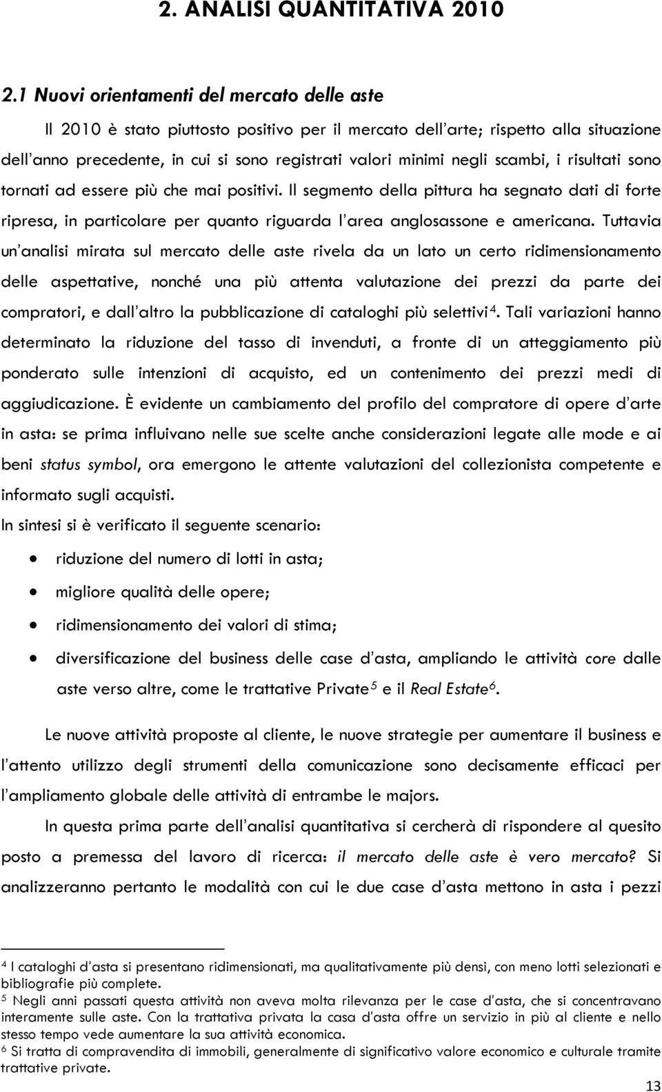 scambi, i risultati sono tornati ad essere più che mai positivi. Il segmento della pittura ha segnato dati di forte ripresa, in particolare per quanto riguarda l area anglosassone e americana.