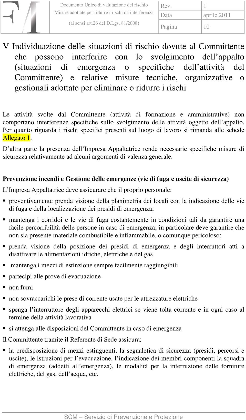 comportano interferenze specifiche sullo svolgimento delle attività oggetto dell appalto. Per quanto riguarda i rischi specifici presenti sul luogo di lavoro si rimanda alle schede Allegato 1.