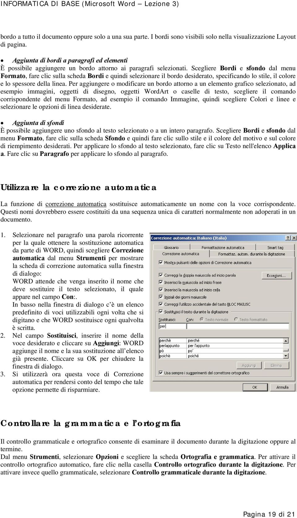 Scegliere Bordi e sfondo dal menu Formato, fare clic sulla scheda Bordi e quindi selezionare il bordo desiderato, specificando lo stile, il colore e lo spessore della linea.