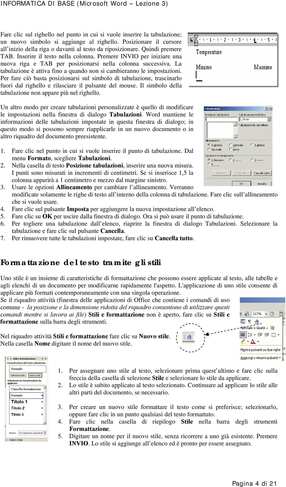 La tabulazione è attiva fino a quando non si cambieranno le impostazioni. Per fare ciò basta posizionarsi sul simbolo di tabulazione, trascinarlo fuori dal righello e rilasciare il pulsante del mouse.