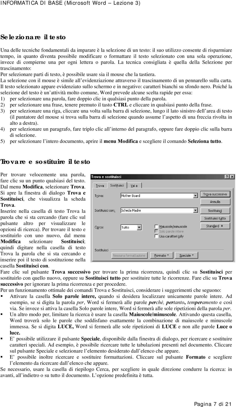 La tecnica consigliata è quella della Selezione per trascinamento: Per selezionare parti di testo, è possibile usare sia il mouse che la tastiera.