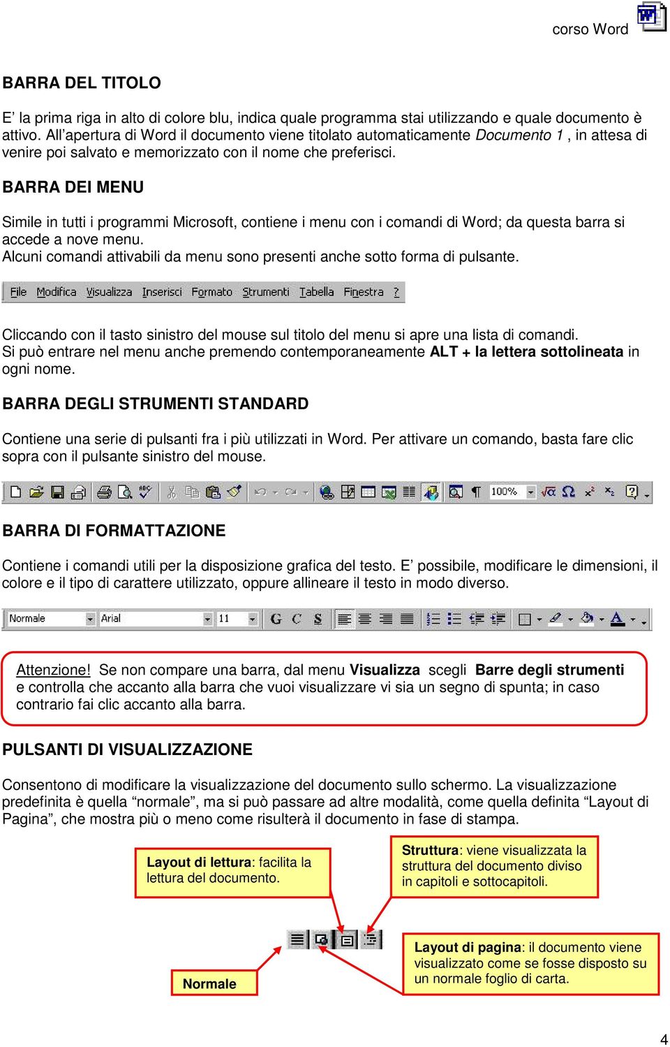 BARRA DEI MENU Simile in tutti i programmi Microsoft, contiene i menu con i comandi di Word; da questa barra si accede a nove menu.