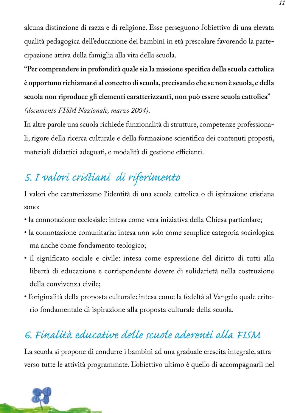 Per comprendere in profondità quale sia la missione specifica della scuola cattolica è opportuno richiamarsi al concetto di scuola, precisando che se non è scuola, e della scuola non riproduce gli