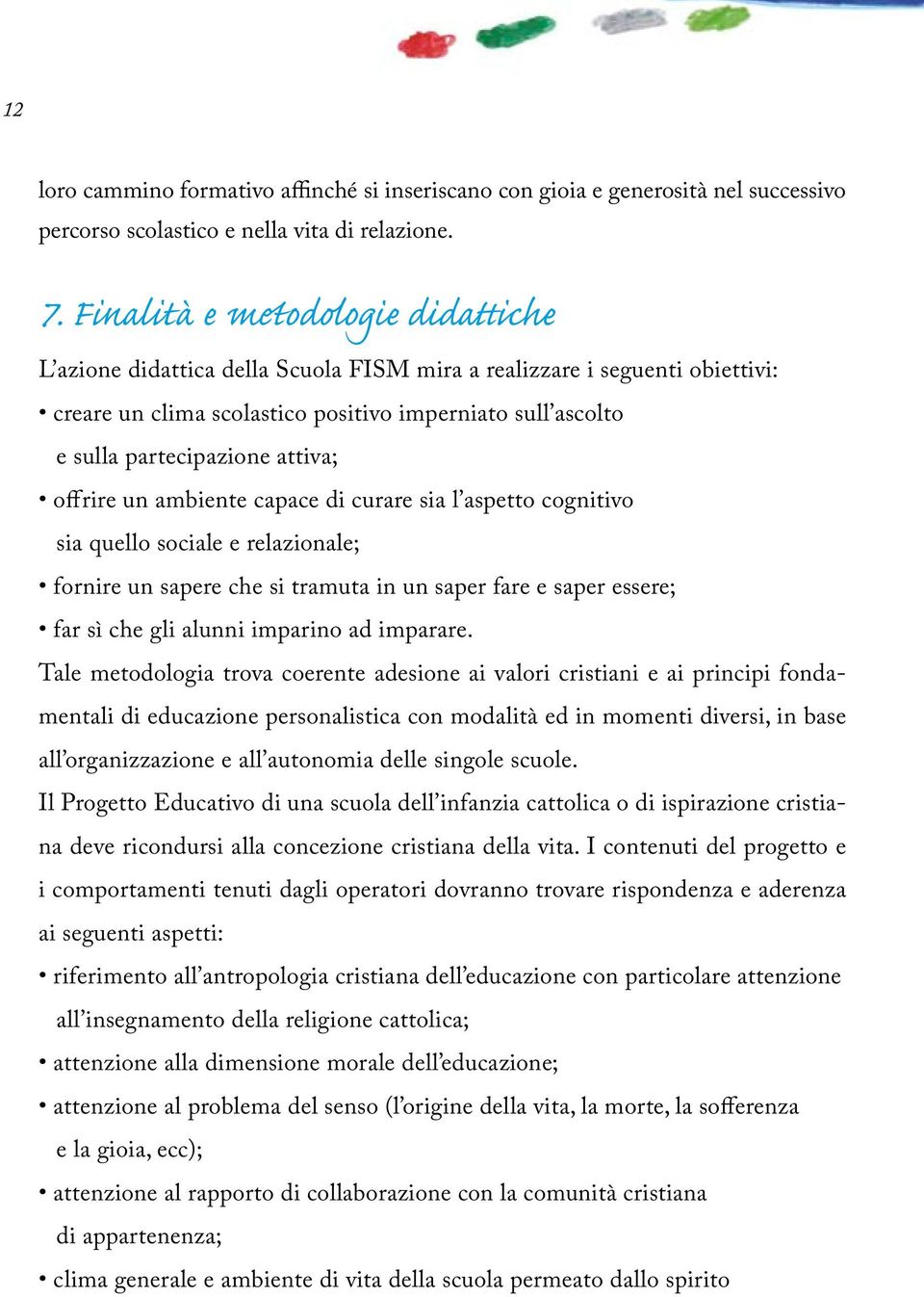 attiva; offrire un ambiente capace di curare sia l aspetto cognitivo sia quello sociale e relazionale; fornire un sapere che si tramuta in un saper fare e saper essere; far sì che gli alunni imparino