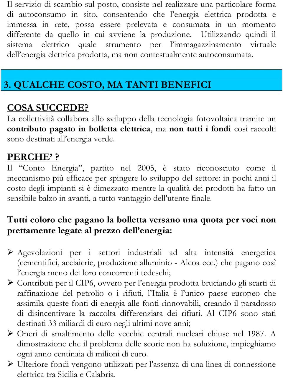 Utilizzando quindi il sistema elettrico quale strumento per l immagazzinamento virtuale dell energia elettrica prodotta, ma non contestualmente autoconsumata. 1 3.