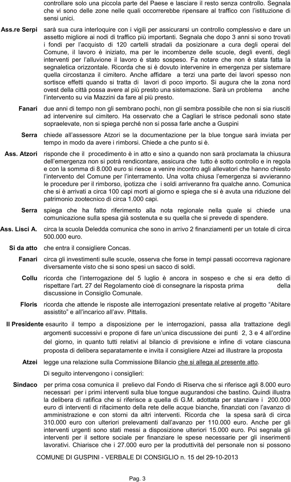 Segnala che dopo 3 anni si sono trovati i fondi per l acquisto di 120 cartelli stradali da posizionare a cura degli operai del Comune, il lavoro è iniziato, ma per le incombenze delle scuole, degli