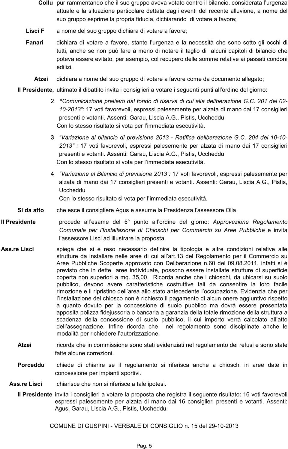 sotto gli occhi di tutti, anche se non può fare a meno di notare il taglio di alcuni capitoli di bilancio che poteva essere evitato, per esempio, col recupero delle somme relative ai passati condoni