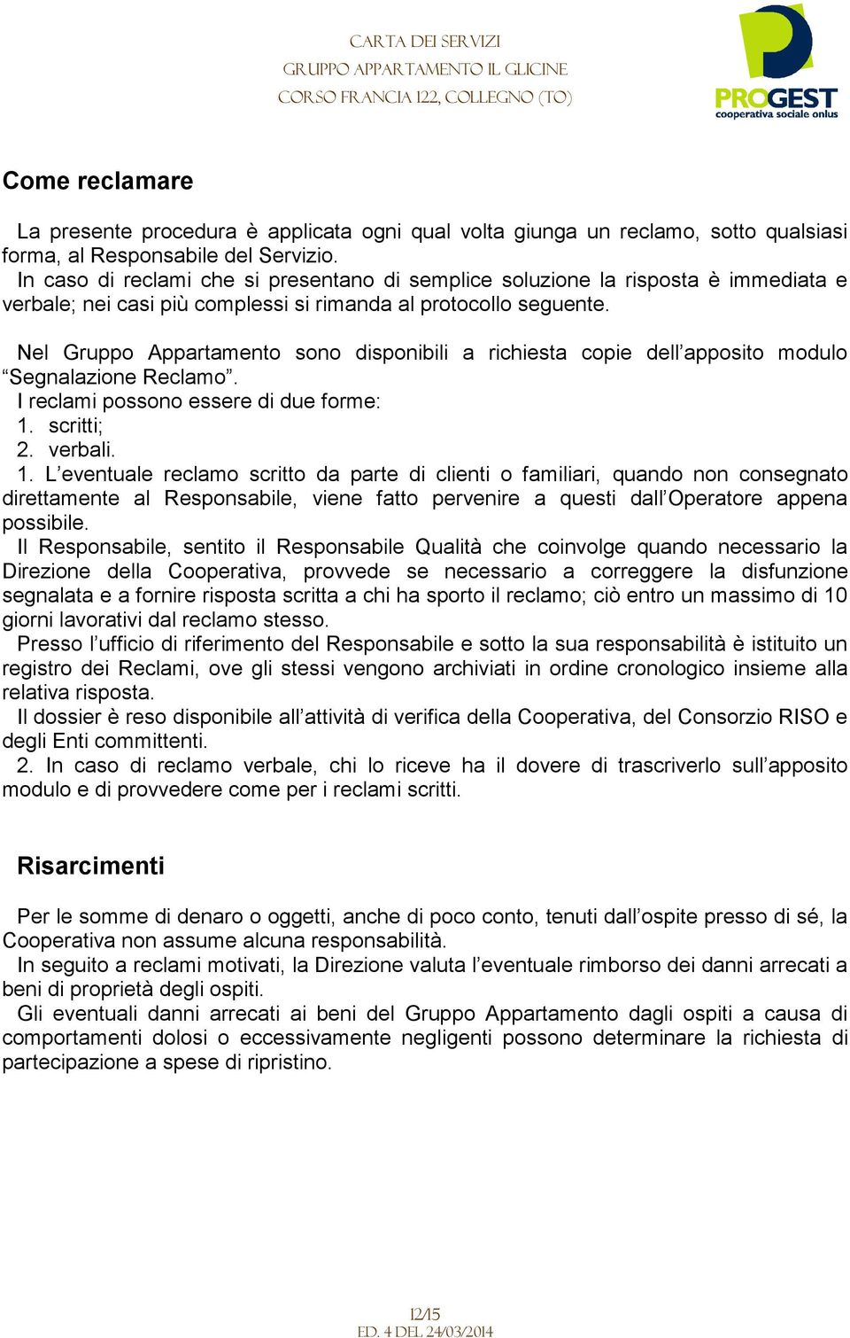 Nel Gruppo Appartamento sono disponibili a richiesta copie dell apposito modulo Segnalazione Reclamo. I reclami possono essere di due forme: 1.