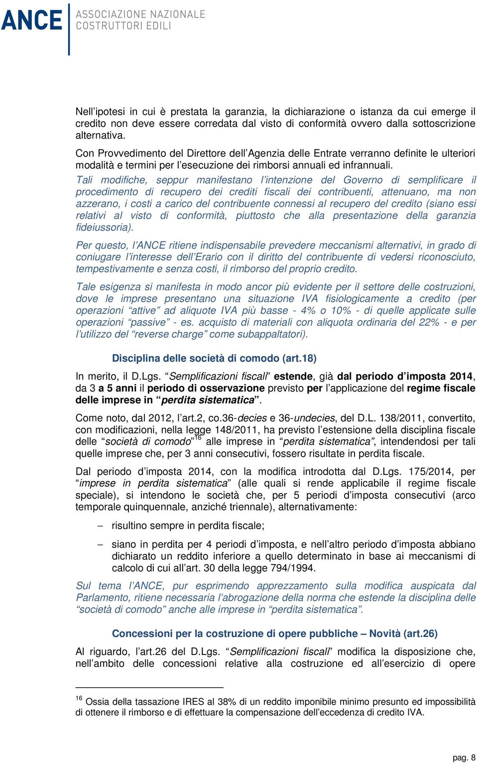 Tali modifiche, seppur manifestano l intenzione del Governo di semplificare il procedimento di recupero dei crediti fiscali dei contribuenti, attenuano, ma non azzerano, i costi a carico del