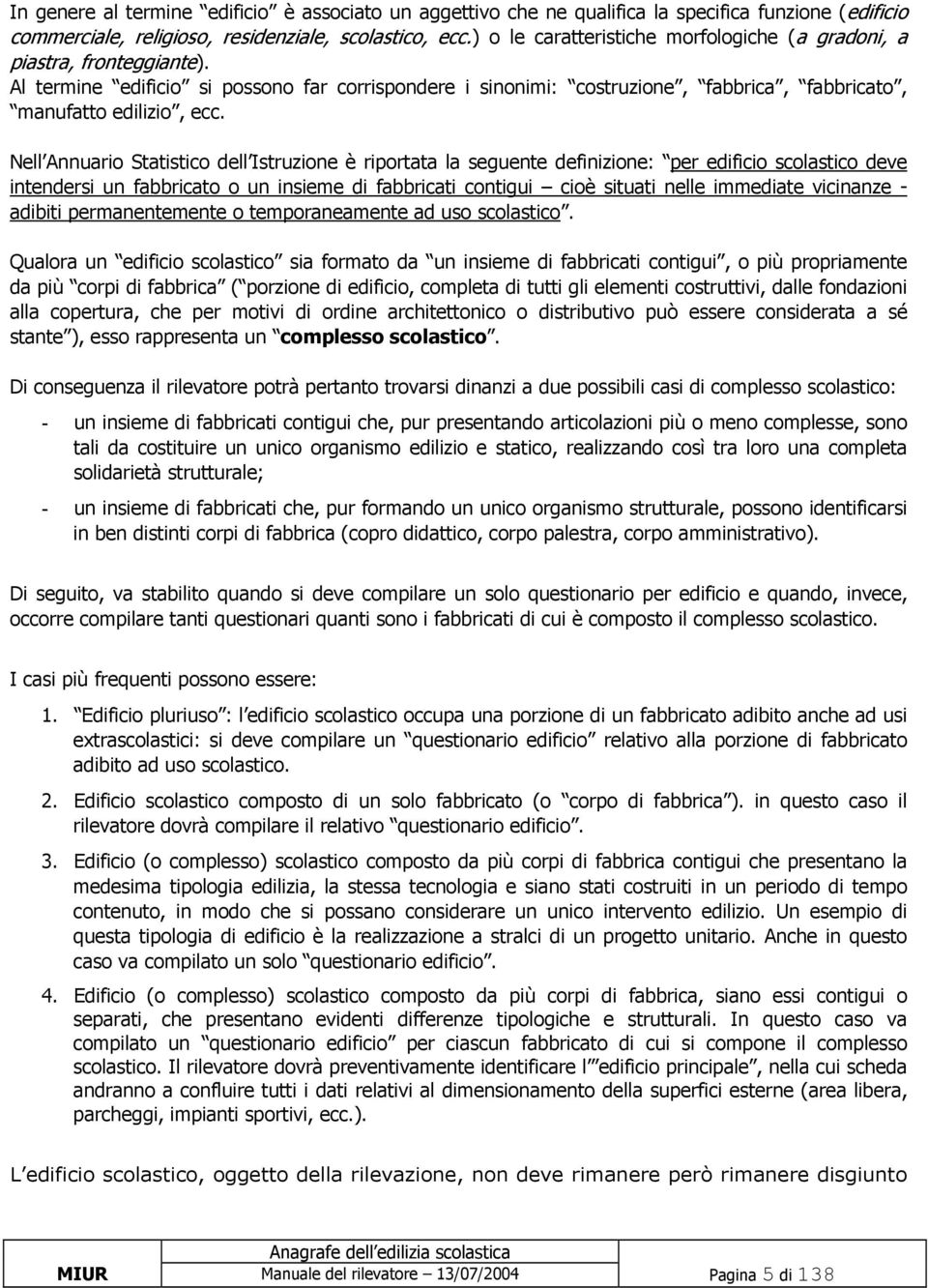 Nell Annuario Statistico dell Istruzione è riportata la seguente definizione: per edificio scolastico deve intendersi un fabbricato o un insieme di fabbricati contigui cioè situati nelle immediate