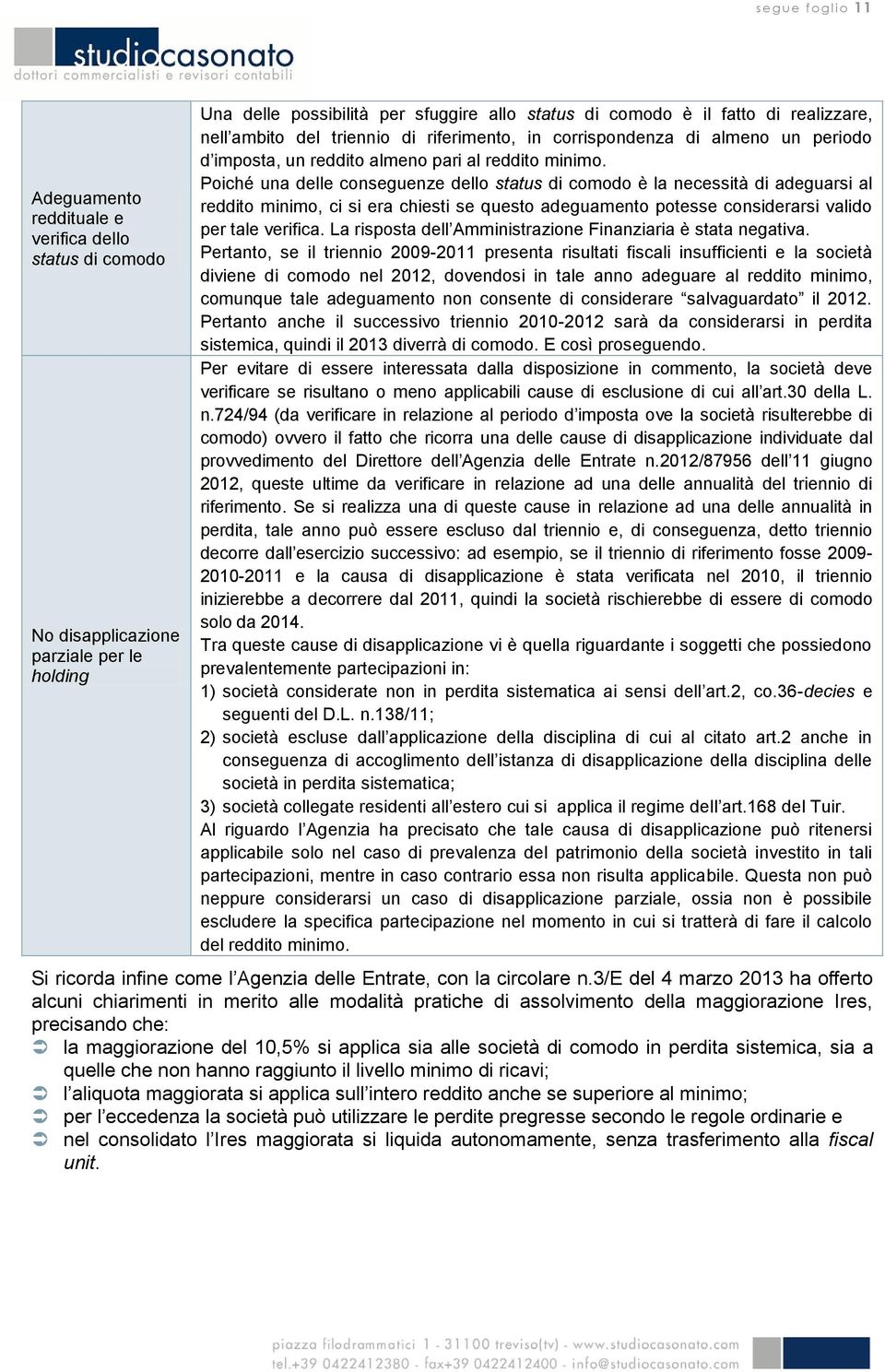 Poiché una delle conseguenze dello status di comodo è la necessità di adeguarsi al reddito minimo, ci si era chiesti se questo adeguamento potesse considerarsi valido per tale verifica.