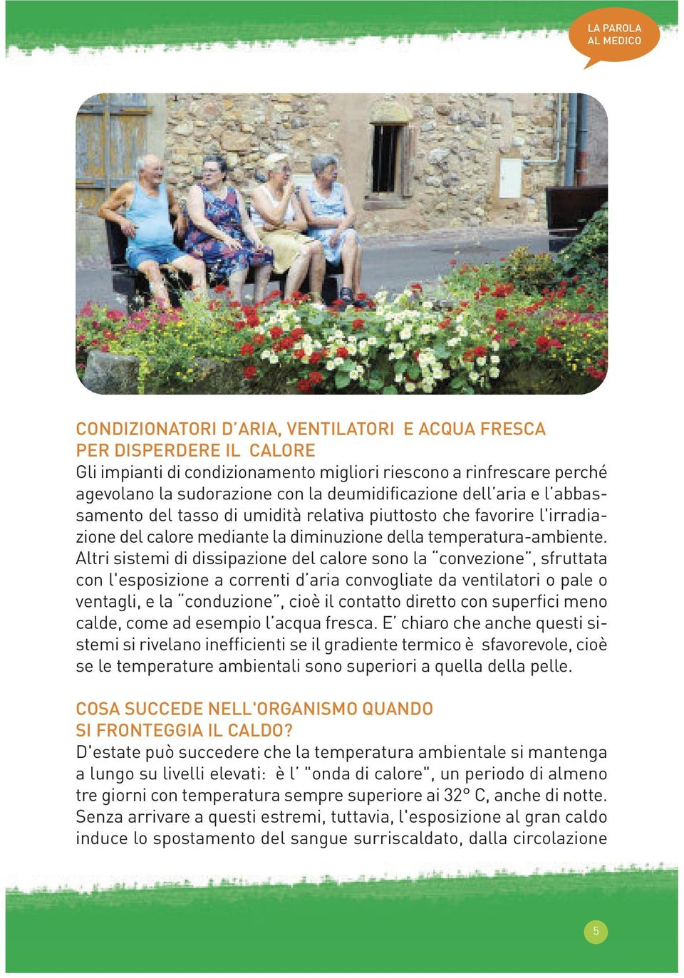 Altri sistemi di dissipazione del calore sono la convezione, sfruttata con l'esposizione a correnti d aria convogliate da ventilatori o pale o ventagli, e la conduzione, cioè il contatto diretto con