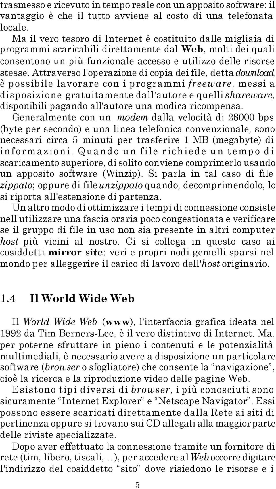 Attraverso l'operazione di copia dei file, detta download, è possibile lavorare con i programmi freeware, messi a disposizione gratuitamente dall'autore e quelli shareware, disponibili pagando