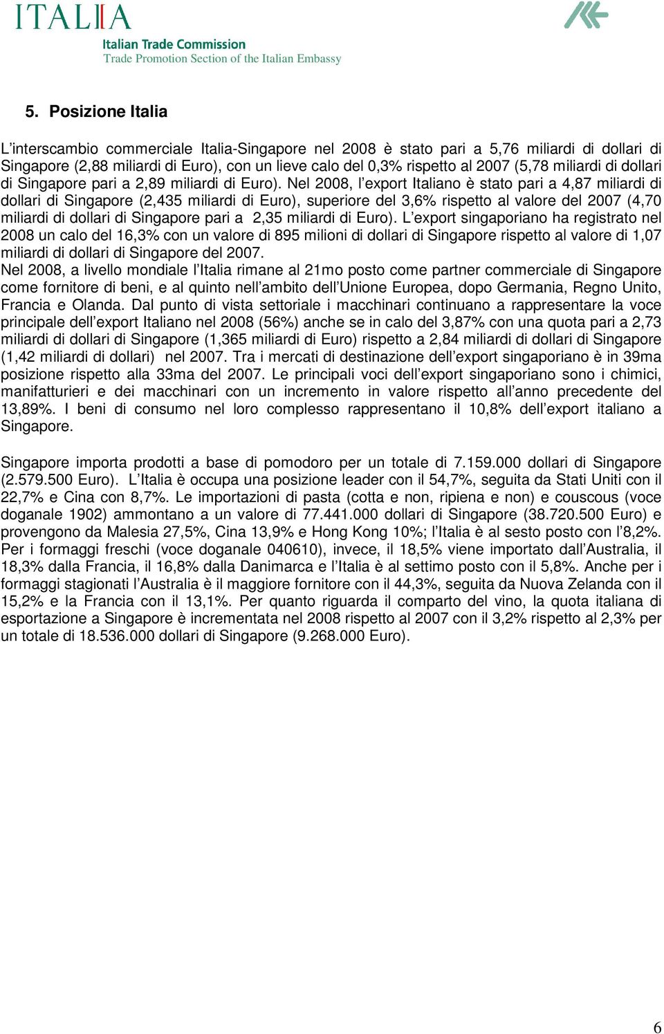 Nel 2008, l export Italiano è stato pari a 4,87 miliardi di dollari di Singapore (2,435 miliardi di Euro), superiore del 3,6% rispetto al valore del 2007 (4,70 miliardi di dollari di Singapore pari a