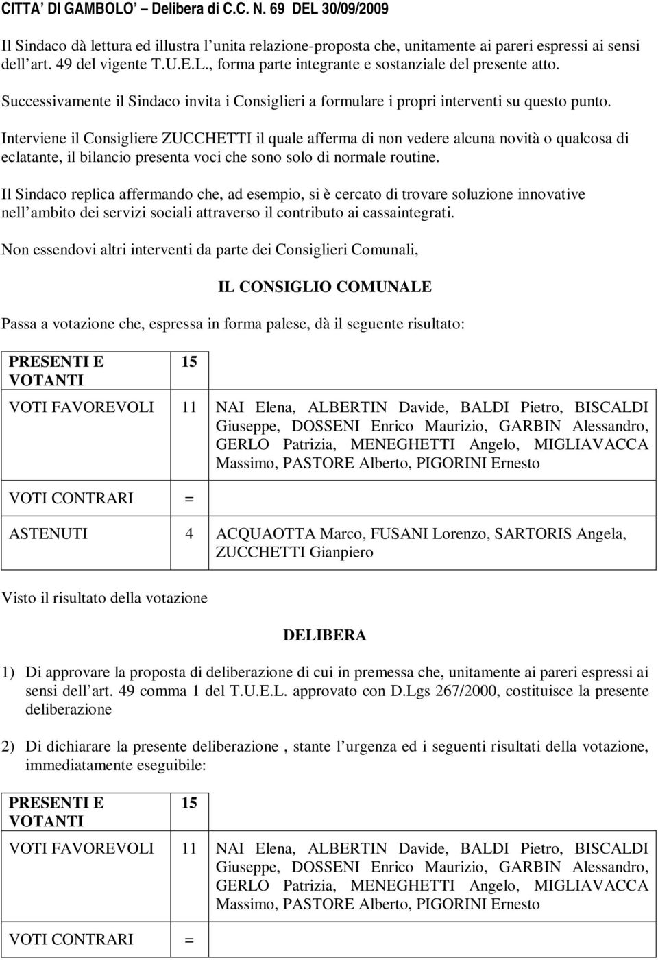 Interviene il Consigliere ZUCCHETTI il quale afferma di non vedere alcuna novità o qualcosa di eclatante, il bilancio presenta voci che sono solo di normale routine.