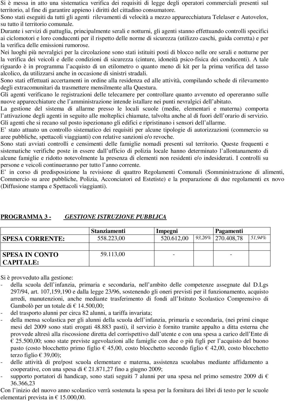 Durante i servizi di pattuglia, principalmente serali e notturni, gli agenti stanno effettuando controlli specifici ai ciclomotori e loro conducenti per il rispetto delle norme di sicurezza (utilizzo