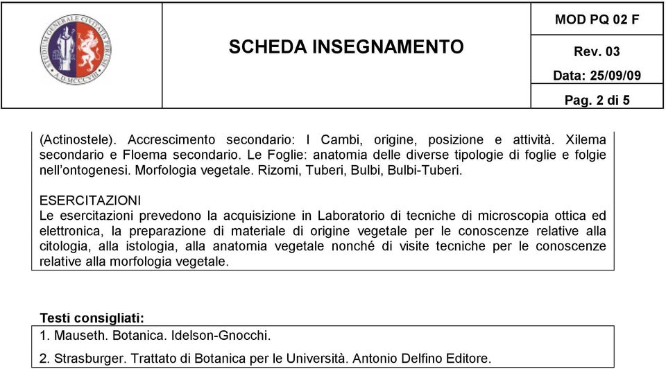 ESERCITAZIONI Le esercitazioni prevedono la acquisizione in Laboratorio di tecniche di microscopia ottica ed elettronica, la preparazione di materiale di origine vegetale per le