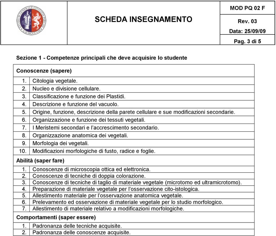 I Meristemi secondari e l accrescimento secondario. 8. Organizzazione anatomica dei vegetali. 9. Morfologia dei vegetali. 10. Modificazioni morfologiche di fusto, radice e foglie.