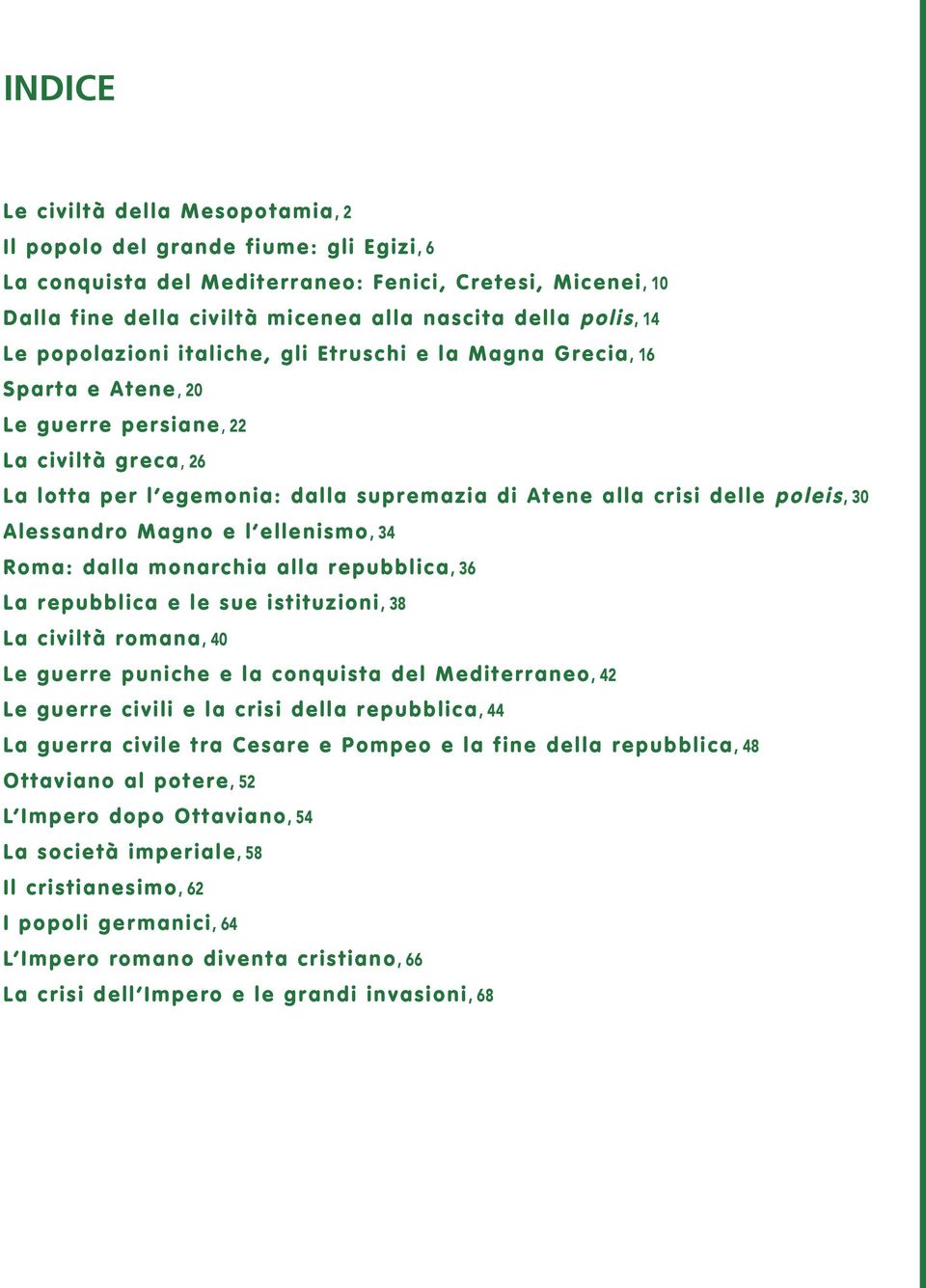 poleis, 30 Alessandro Magno e l ellenismo, 34 Roma: dalla monarchia alla repubblica, 36 La repubblica e le sue istituzioni, 38 La civiltà romana, 40 Le guerre puniche e la conquista del Mediterraneo,