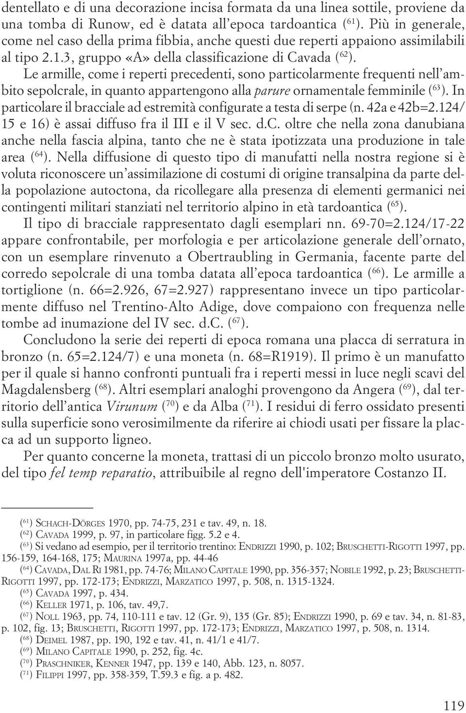 in quanto appartengono alla parure ornamentale femminile ( 63 ) In particolare il bracciale ad estremità configurate a testa di serpe (n 42a e 42b=2 124/ 15 e 16) è assai diffuso fra il III e il V