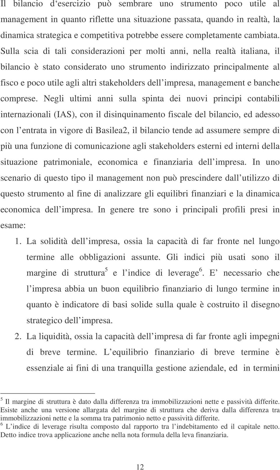 Sulla scia di tali considerazioni per molti anni, nella realtà italiana, il bilancio è stato considerato uno strumento indirizzato principalmente al fisco e poco utile agli altri stakeholders dell