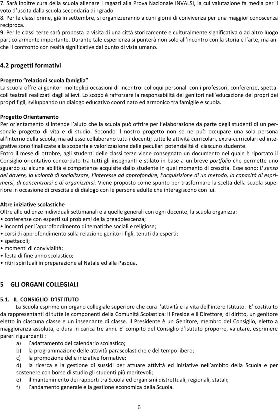 Per le classi terze sarà proposta la visita di una città storicamente e culturalmente significativa o ad altro luogo particolarmente importante.