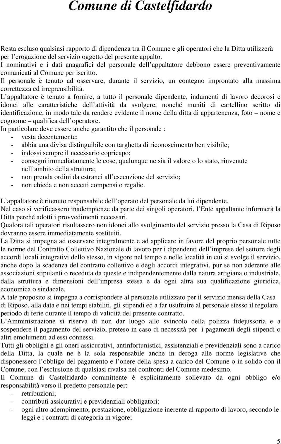 Il personale è tenuto ad osservare, durante il servizio, un contegno improntato alla massima correttezza ed irreprensibilità.