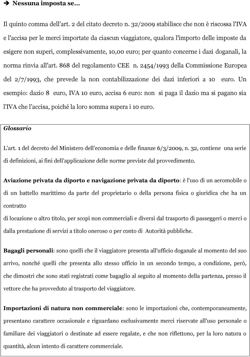 concerne i dazi doganali, la norma rinvia all'art. 868 del regolamento CEE n. 2454/1993 della Commissione Europea del 2/7/1993, che prevede la non contabilizzazione dei dazi inferiori a 10 euro.