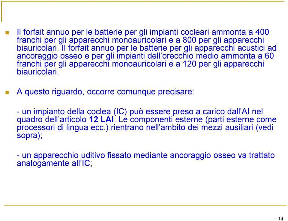 per gli apparecchi biauricolari. A questo riguardo, occorre comunque precisare: - un impianto della coclea (IC) può essere preso a carico dall'ai nel quadro dell articolo 12 LAI.