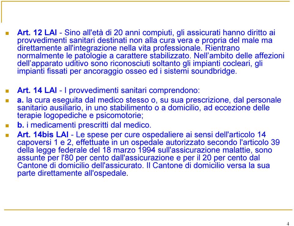 Nell ambito delle affezioni dell apparato uditivo sono riconosciuti soltanto gli impianti cocleari, gli impianti fissati per ancoraggio osseo ed i sistemi soundbridge. Art.