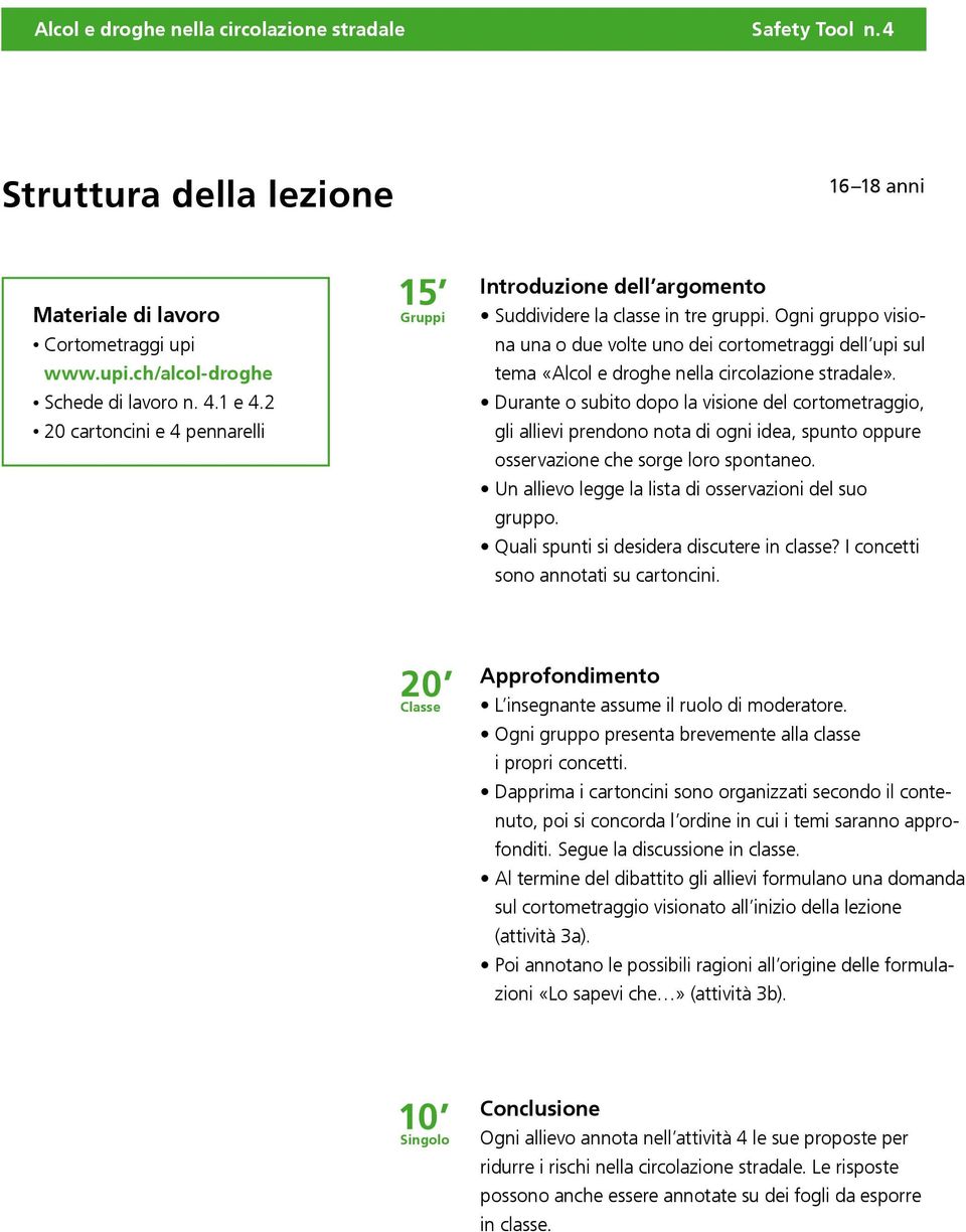 Ogni gruppo visiona una o due volte uno dei cortometraggi dell upi sul tema «Alcol e droghe nella circolazione stradale».