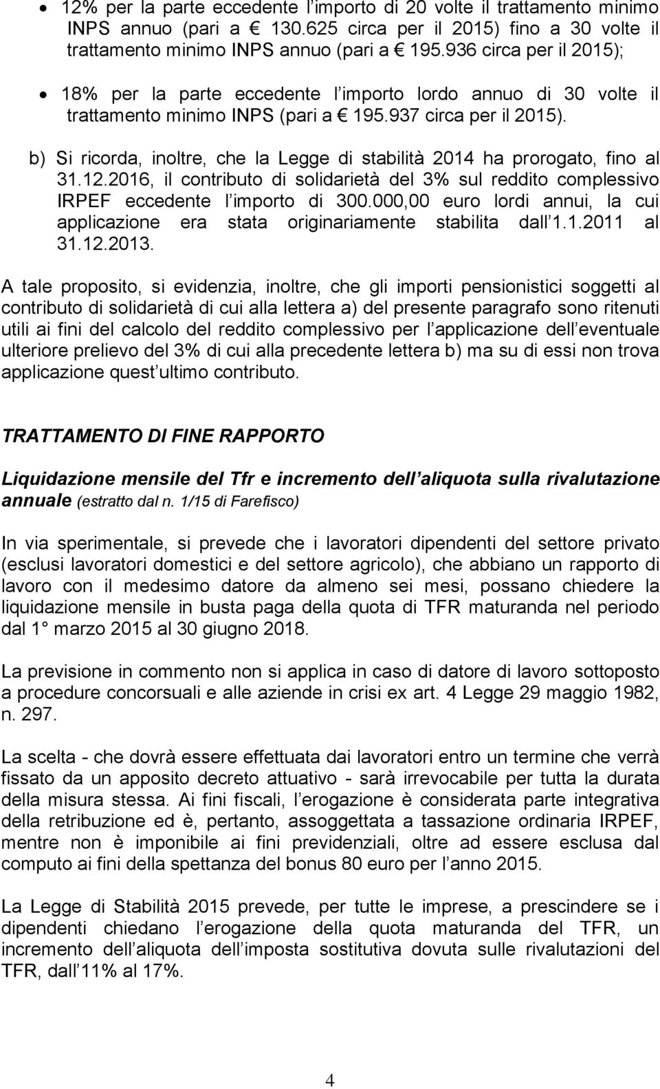 b) Si ricorda, inoltre, che la Legge di stabilità 2014 ha prorogato, fino al 31.12.2016, il contributo di solidarietà del 3% sul reddito complessivo IRPEF eccedente l importo di 300.